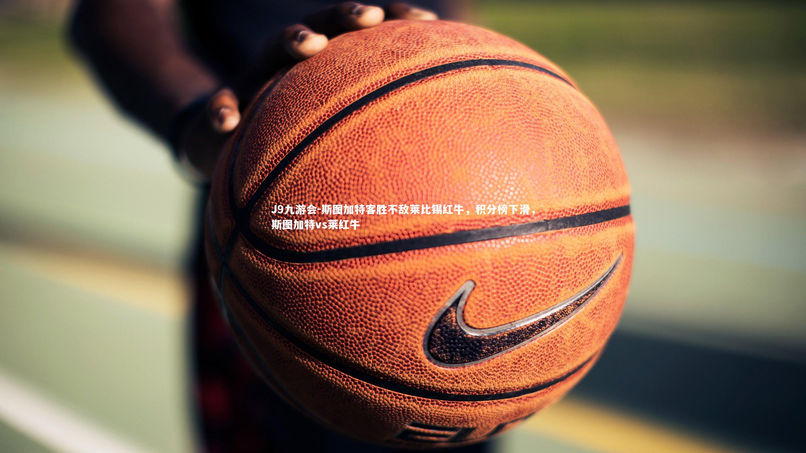 J9九游会-斯图加特客胜不敌莱比锡红牛，积分榜下滑，斯图加特vs莱红牛