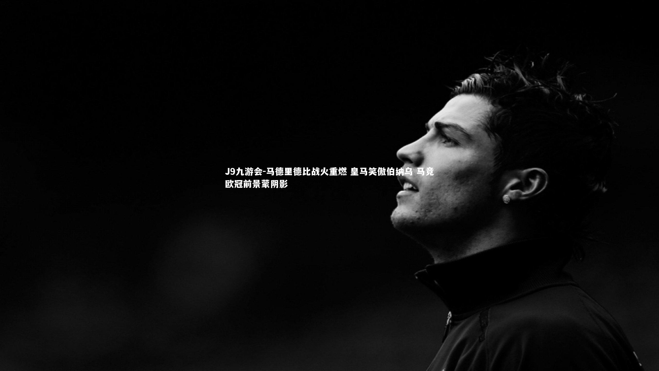 马德里德比战火重燃 皇马笑傲伯纳乌 马竞欧冠前景蒙阴影