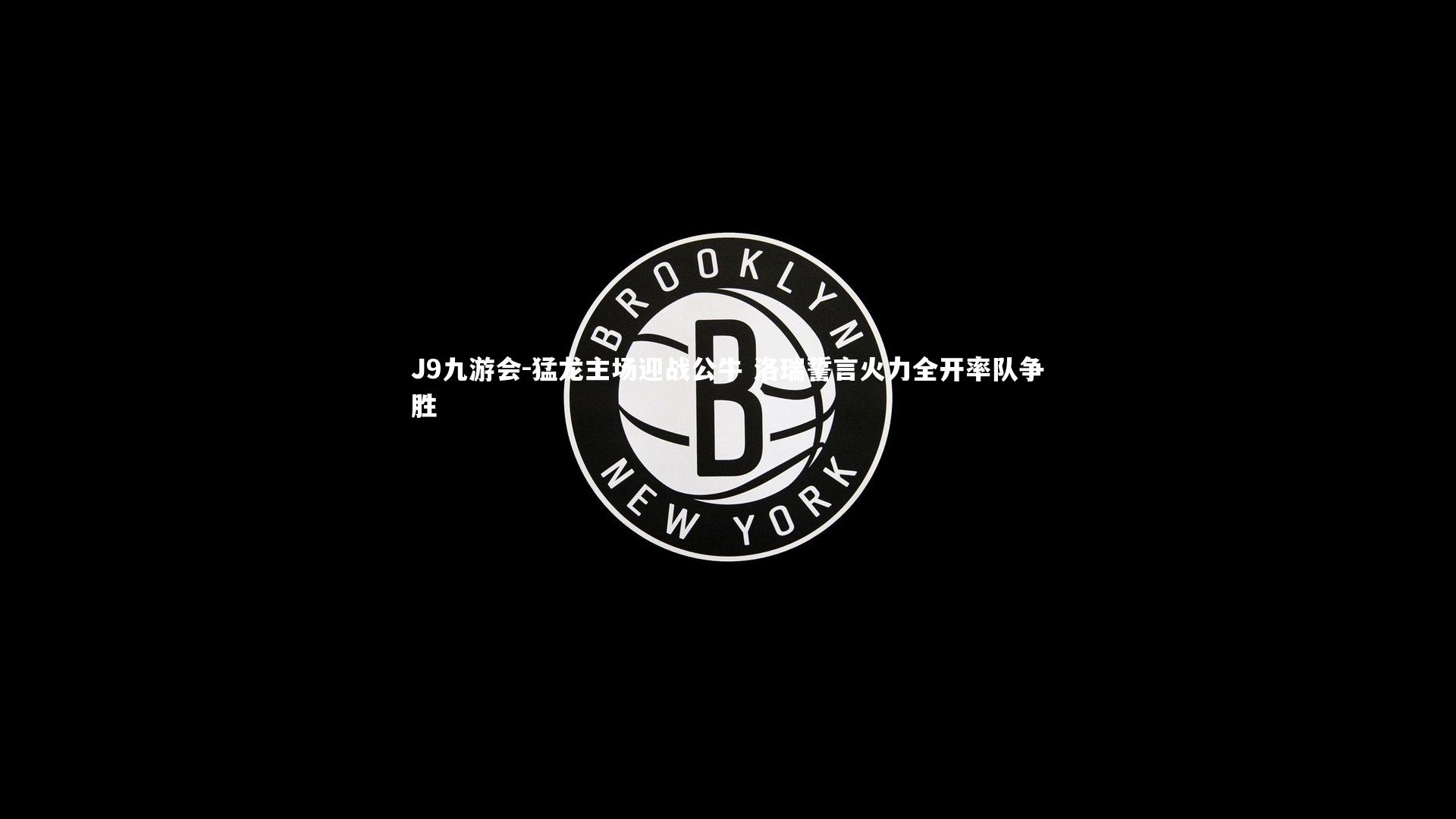 猛龙主场迎战公牛 洛瑞誓言火力全开率队争胜