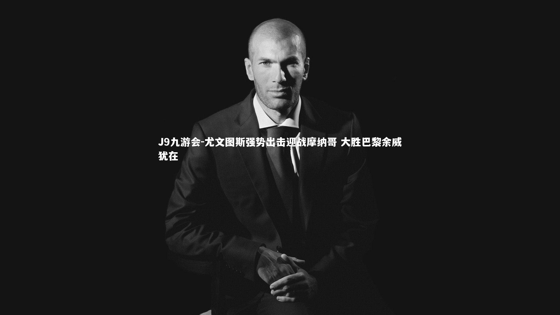 尤文图斯强势出击迎战摩纳哥 大胜巴黎余威犹在