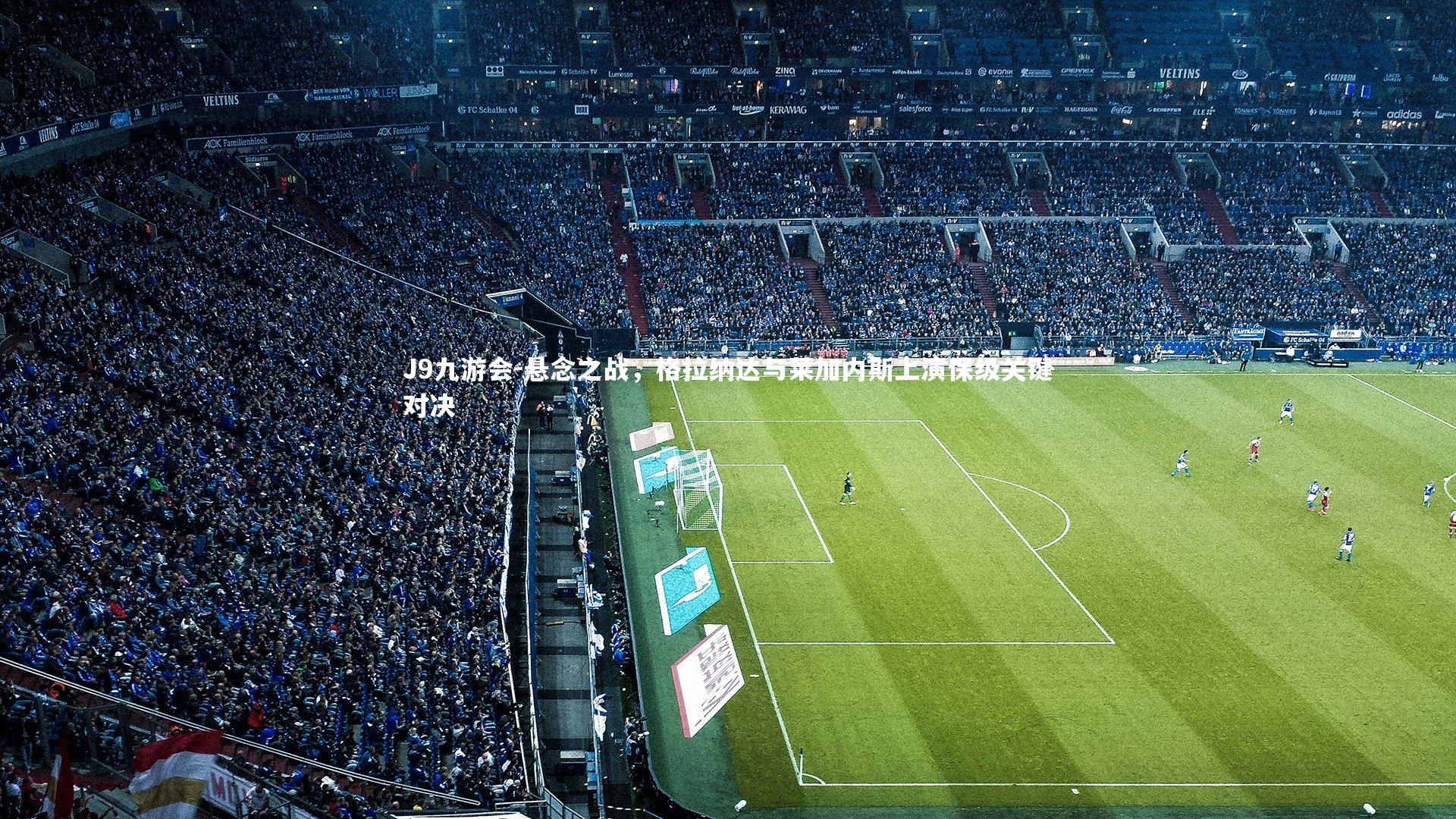 J9九游会-悬念之战,格拉纳达与莱加内斯上演保级关键对决