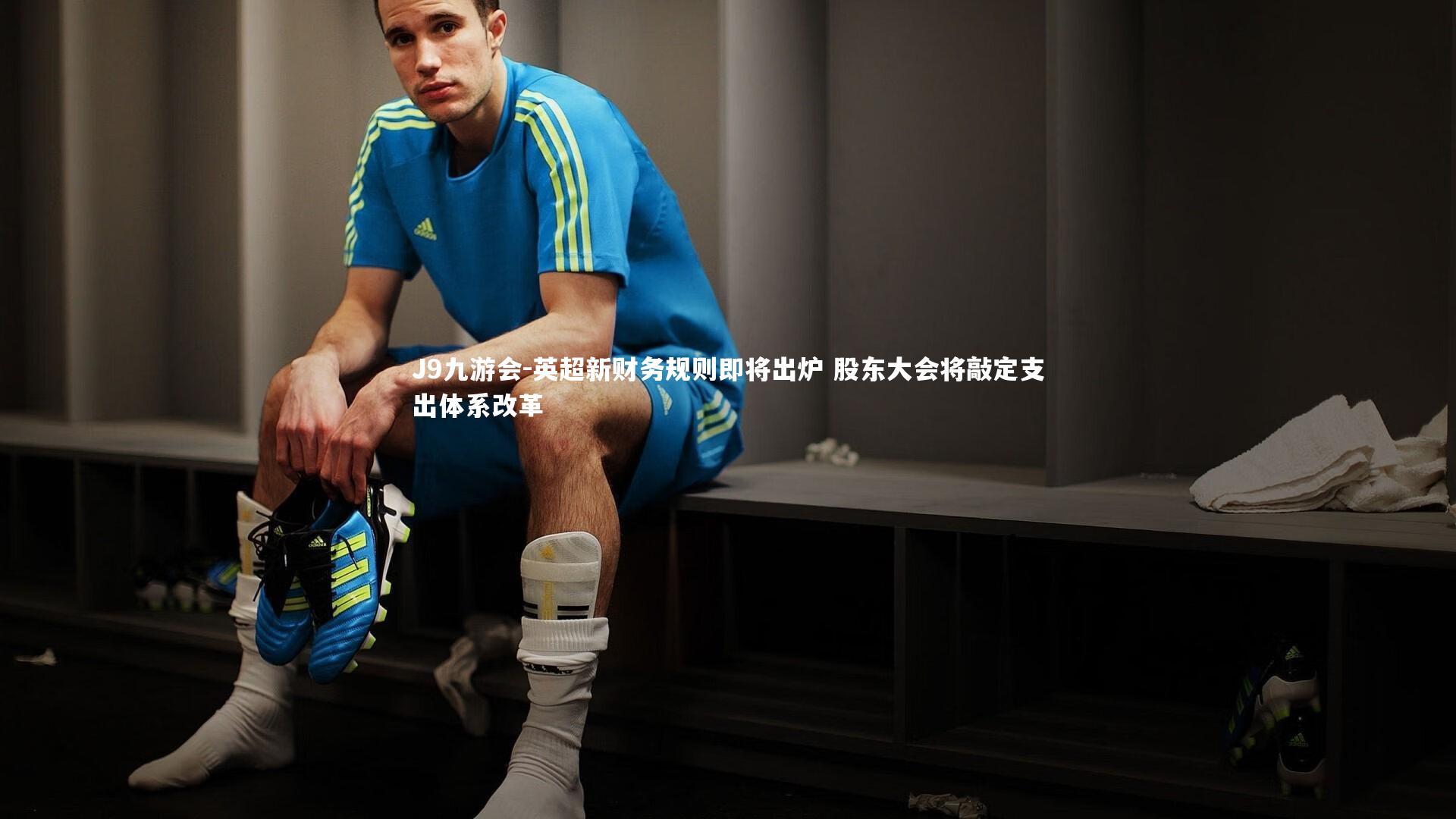 英超新财务规则即将出炉 股东大会将敲定支出体系改革