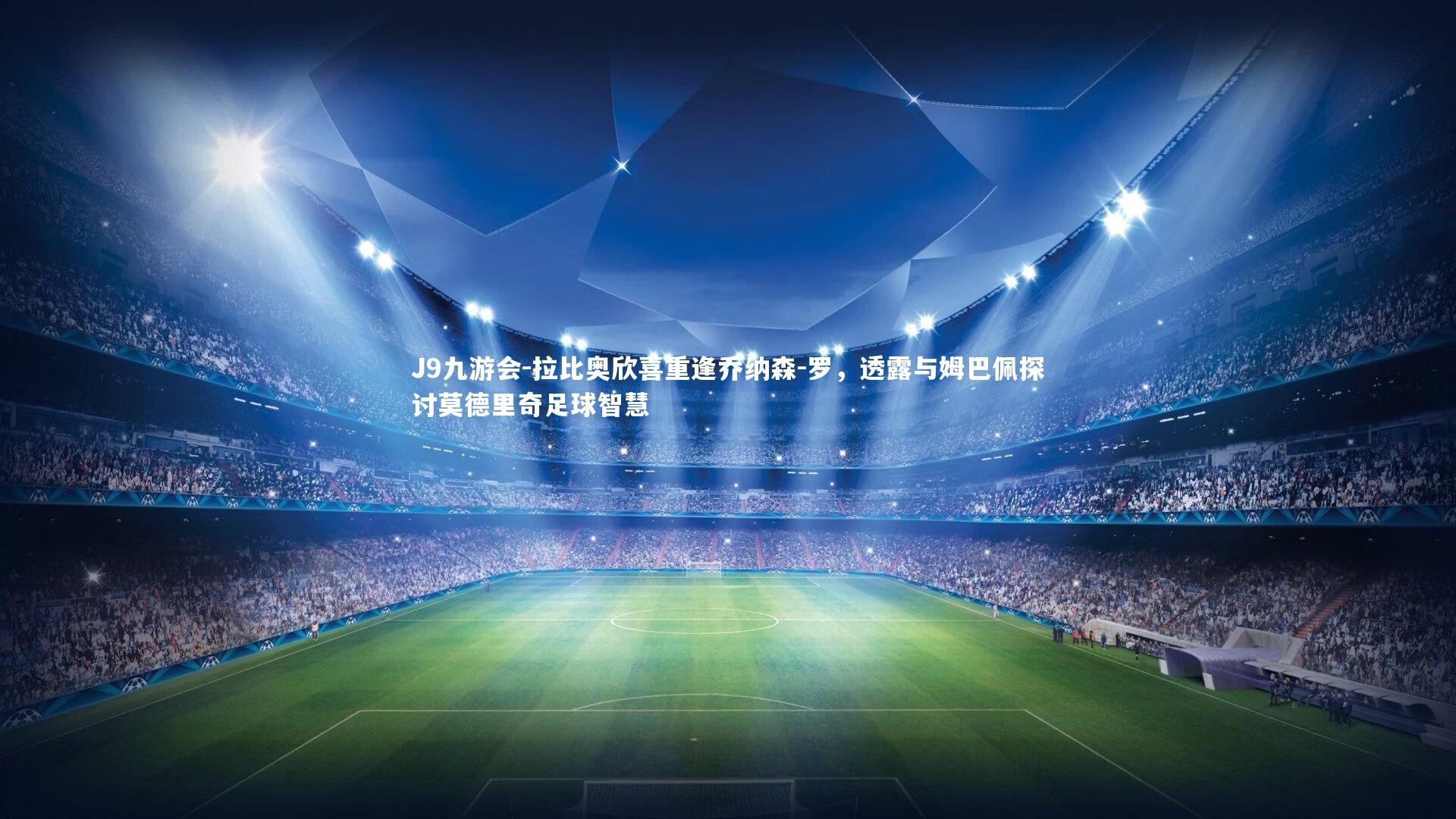 拉比奥欣喜重逢乔纳森-罗，透露与姆巴佩探讨莫德里奇足球智慧